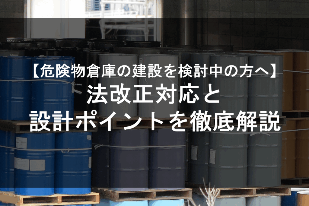 【危険物倉庫の建設を検討中の方へ】法改正対応と設計のポイントを徹底解説